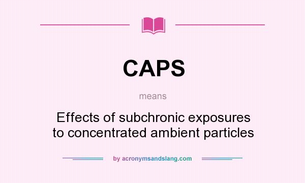 What does CAPS mean? It stands for Effects of subchronic exposures to concentrated ambient particles