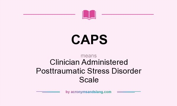 What does CAPS mean? It stands for Clinician Administered Posttraumatic Stress Disorder Scale