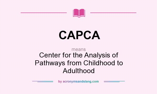 What does CAPCA mean? It stands for Center for the Analysis of Pathways from Childhood to Adulthood