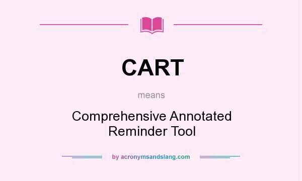 What does CART mean? It stands for Comprehensive Annotated Reminder Tool