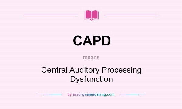 What does CAPD mean? It stands for Central Auditory Processing Dysfunction