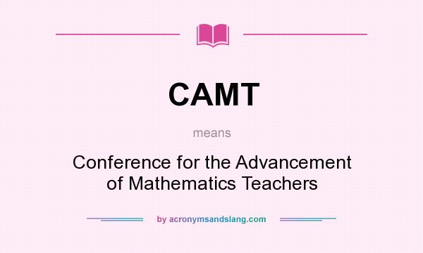 What does CAMT mean? It stands for Conference for the Advancement of Mathematics Teachers