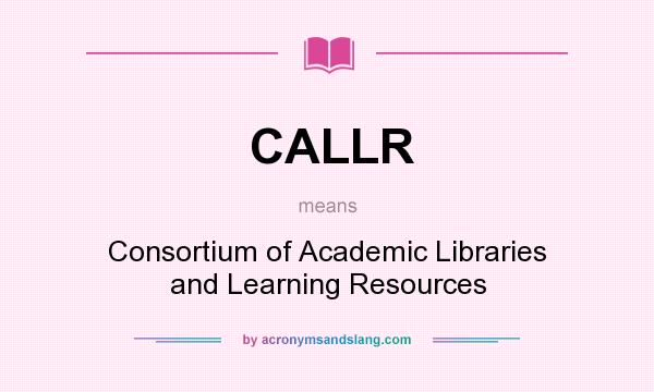 What does CALLR mean? It stands for Consortium of Academic Libraries and Learning Resources