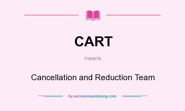 What does CART mean? It stands for Cancellation and Reduction Team