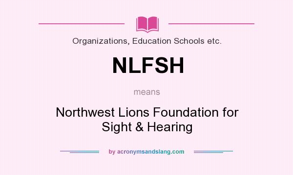 What does NLFSH mean? It stands for Northwest Lions Foundation for Sight & Hearing