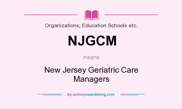 What does NJGCM mean? It stands for New Jersey Geriatric Care Managers