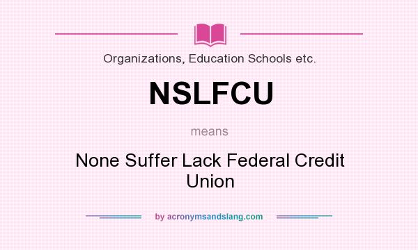What does NSLFCU mean? It stands for None Suffer Lack Federal Credit Union