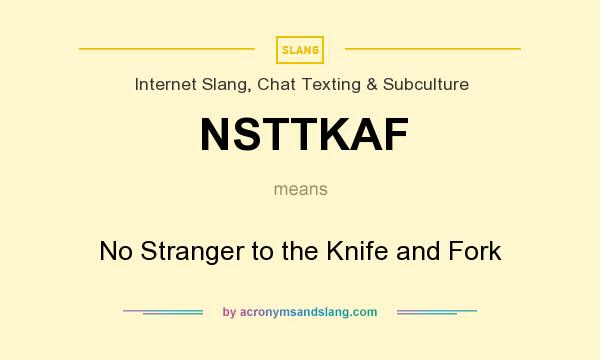 What does NSTTKAF mean? It stands for No Stranger to the Knife and Fork