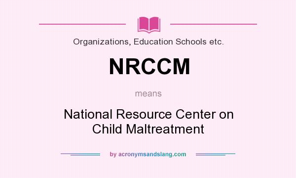 What does NRCCM mean? It stands for National Resource Center on Child Maltreatment