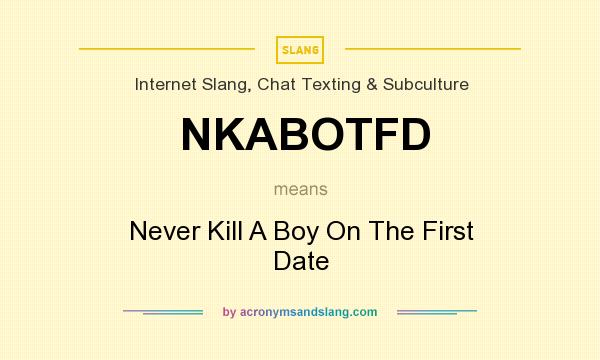What does NKABOTFD mean? It stands for Never Kill A Boy On The First Date