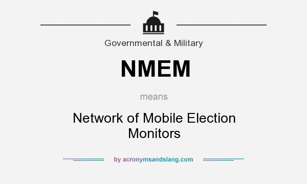 What does NMEM mean? It stands for Network of Mobile Election Monitors
