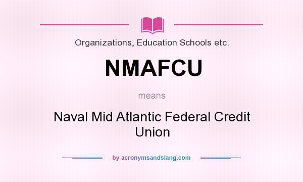What does NMAFCU mean? It stands for Naval Mid Atlantic Federal Credit Union