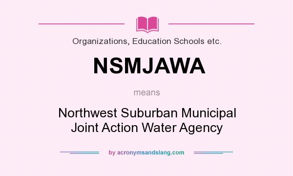 What does NSMJAWA mean? It stands for Northwest Suburban Municipal Joint Action Water Agency
