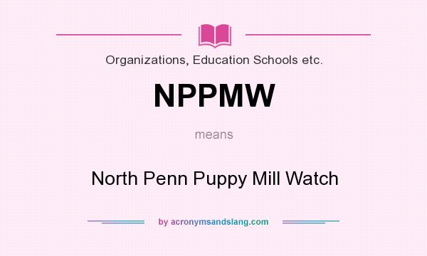 What does NPPMW mean? It stands for North Penn Puppy Mill Watch