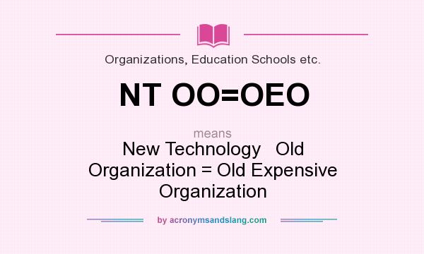 What does NT OO=OEO mean? It stands for New Technology   Old Organization = Old Expensive Organization