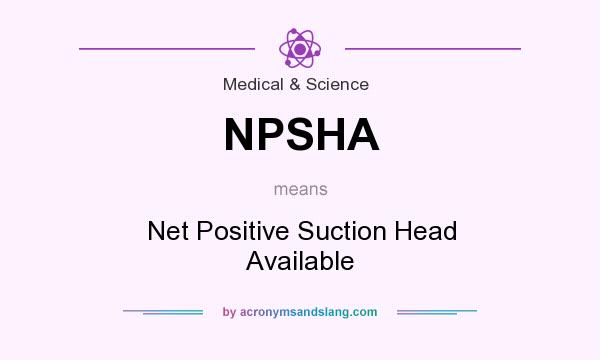 What does NPSHA mean? It stands for Net Positive Suction Head Available