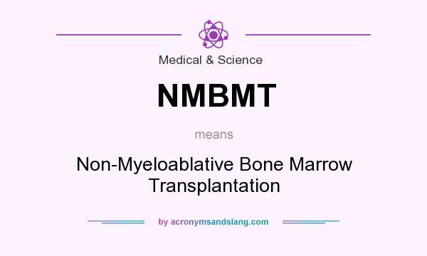What does NMBMT mean? It stands for Non-Myeloablative Bone Marrow Transplantation