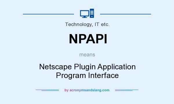 What does NPAPI mean? It stands for Netscape Plugin Application Program Interface