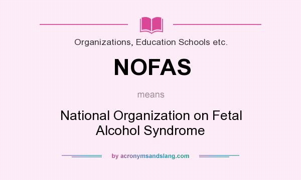 What does NOFAS mean? It stands for National Organization on Fetal Alcohol Syndrome
