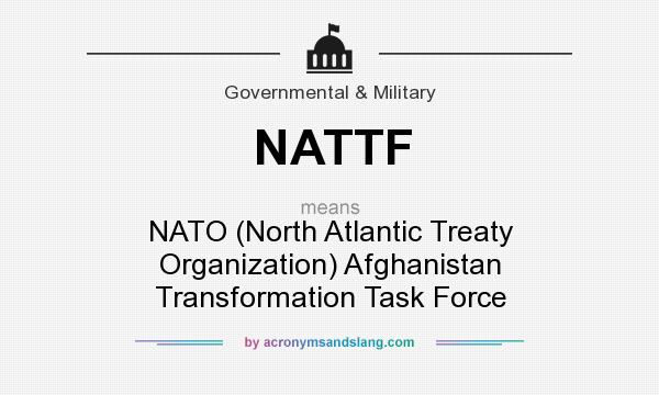 What does NATTF mean? It stands for NATO (North Atlantic Treaty Organization) Afghanistan Transformation Task Force
