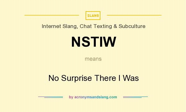 What does NSTIW mean? It stands for No Surprise There I Was