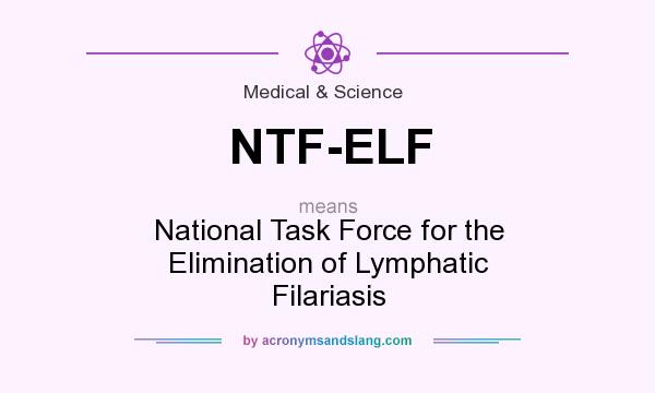 What does NTF-ELF mean? It stands for National Task Force for the Elimination of Lymphatic Filariasis