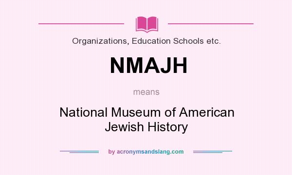 What does NMAJH mean? It stands for National Museum of American Jewish History