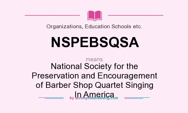 What does NSPEBSQSA mean? It stands for National Society for the Preservation and Encouragement of Barber Shop Quartet Singing In America