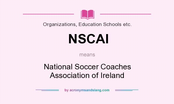What does NSCAI mean? It stands for National Soccer Coaches Association of Ireland