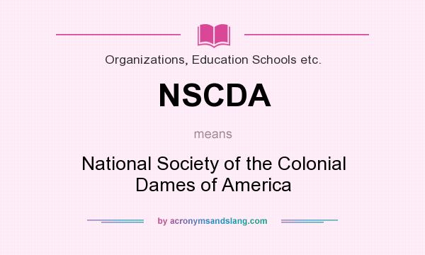 What does NSCDA mean? It stands for National Society of the Colonial Dames of America