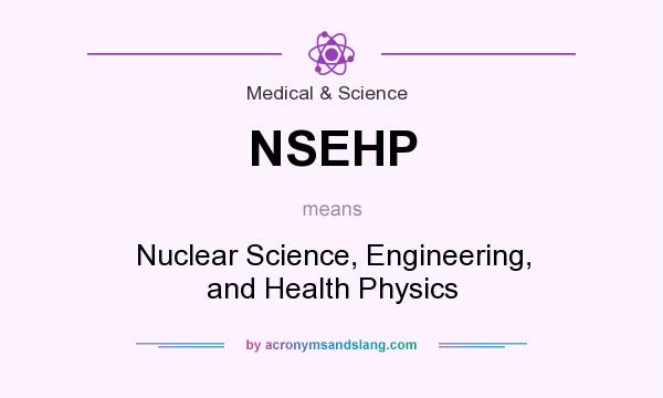 What does NSEHP mean? It stands for Nuclear Science, Engineering, and Health Physics