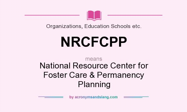 What does NRCFCPP mean? It stands for National Resource Center for Foster Care & Permanency Planning