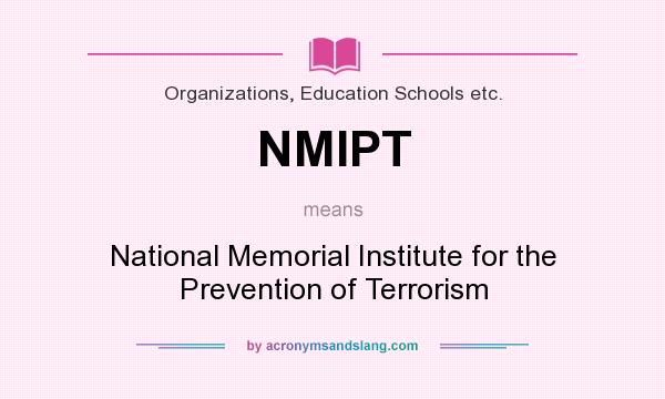 What does NMIPT mean? It stands for National Memorial Institute for the Prevention of Terrorism