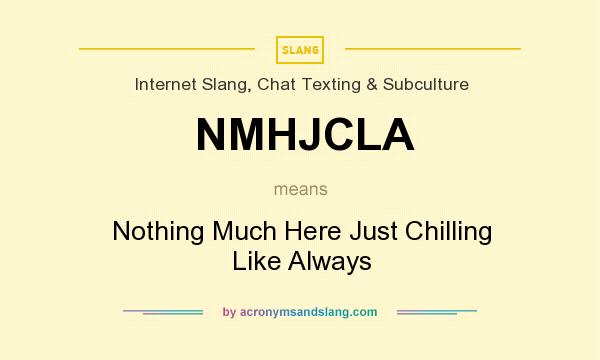 What does NMHJCLA mean? It stands for Nothing Much Here Just Chilling Like Always