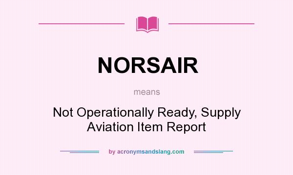 What does NORSAIR mean? It stands for Not Operationally Ready, Supply Aviation Item Report