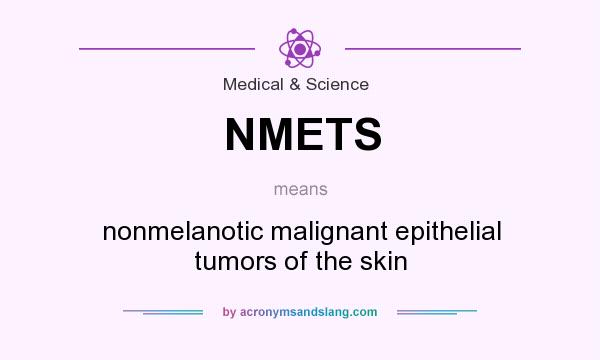What does NMETS mean? It stands for nonmelanotic malignant epithelial tumors of the skin
