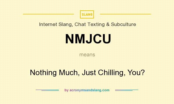 What does NMJCU mean? It stands for Nothing Much, Just Chilling, You?