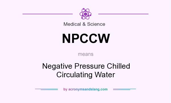 What does NPCCW mean? It stands for Negative Pressure Chilled Circulating Water