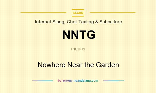 What does NNTG mean? It stands for Nowhere Near the Garden