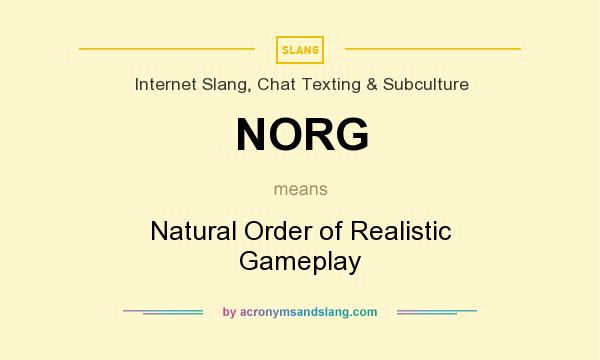 What does NORG mean? It stands for Natural Order of Realistic Gameplay