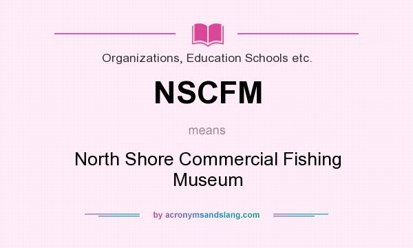 What does NSCFM mean? It stands for North Shore Commercial Fishing Museum
