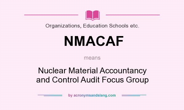 What does NMACAF mean? It stands for Nuclear Material Accountancy and Control Audit Focus Group