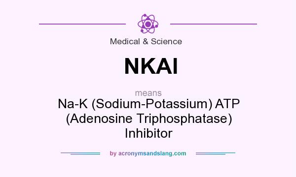 What does NKAI mean? It stands for Na-K (Sodium-Potassium) ATP (Adenosine Triphosphatase) Inhibitor