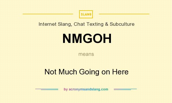 What does NMGOH mean? It stands for Not Much Going on Here
