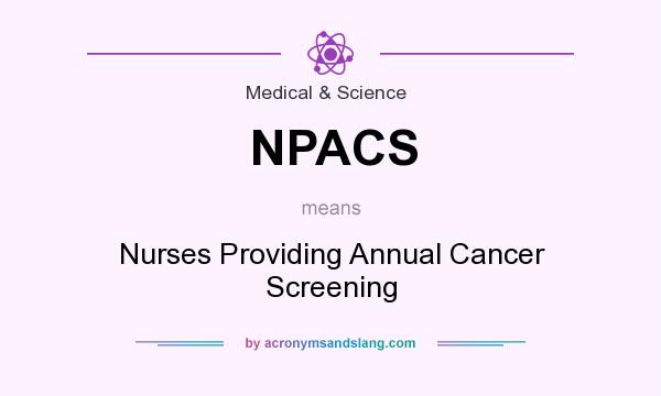 What does NPACS mean? It stands for Nurses Providing Annual Cancer Screening