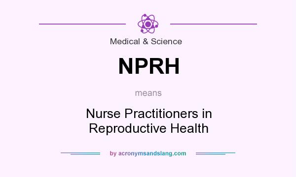 What does NPRH mean? It stands for Nurse Practitioners in Reproductive Health