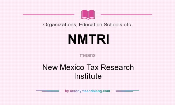 What does NMTRI mean? It stands for New Mexico Tax Research Institute