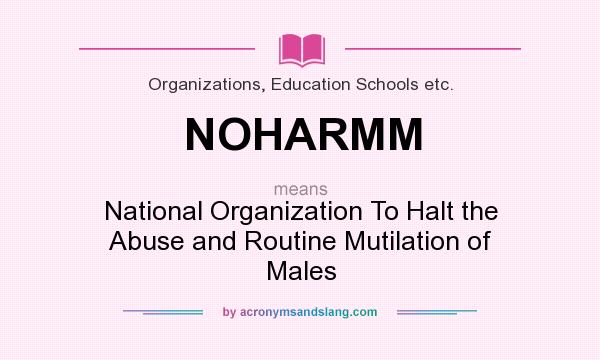 What does NOHARMM mean? It stands for National Organization To Halt the Abuse and Routine Mutilation of Males