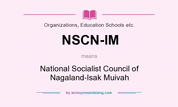 What does NSCN-IM mean? It stands for National Socialist Council of Nagaland-Isak Muivah