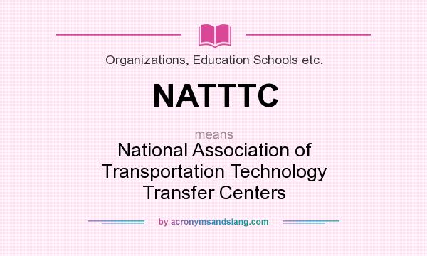 What does NATTTC mean? It stands for National Association of Transportation Technology Transfer Centers